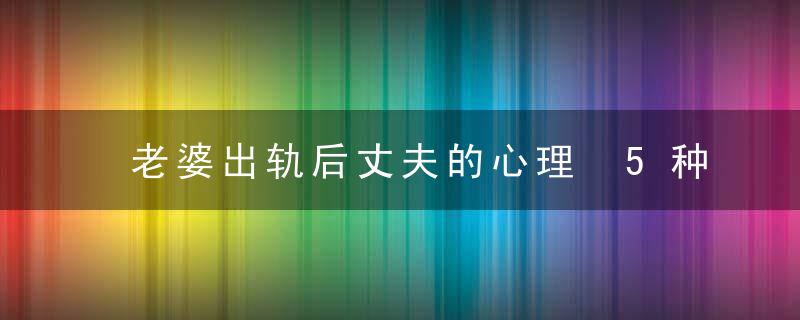 老婆出轨后丈夫的心理 5种心态男人具体症状